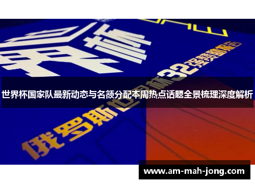 世界杯国家队最新动态与名额分配本周热点话题全景梳理深度解析