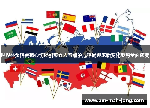 世界杯资格赛核心伤停引爆五大看点争冠格局迎来新变化形势全面演变 世界杯资格赛核心伤停引爆五大看点争冠格局迎来新变化形势全面演变