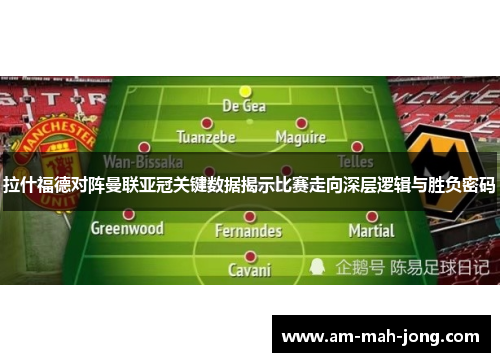 拉什福德对阵曼联亚冠关键数据揭示比赛走向深层逻辑与胜负密码 拉什福德对阵曼联亚冠关键数据揭示比赛走向深层逻辑与胜负密码