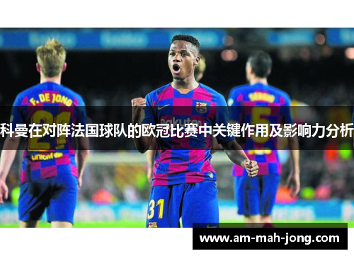 科曼在对阵法国球队的欧冠比赛中关键作用及影响力分析