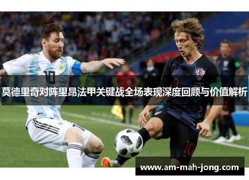 莫德里奇对阵里昂法甲关键战全场表现深度回顾与价值解析 莫德里奇对阵里昂法甲关键战全场表现深度回顾与价值解析