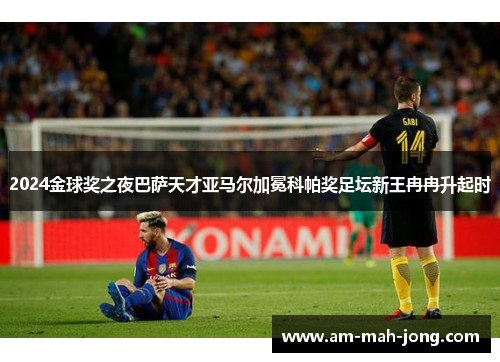 2024金球奖之夜巴萨天才亚马尔加冕科帕奖足坛新王冉冉升起时 2024金球奖之夜巴萨天才亚马尔加冕科帕奖足坛新王冉冉升起时