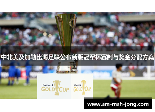 中北美及加勒比海足联公布新版冠军杯赛制与奖金分配方案 中北美及加勒比海足联公布新版冠军杯赛制与奖金分配方案