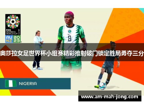 奥莎拉女足世界杯小组赛精彩推射破门锁定胜局勇夺三分 奥莎拉女足世界杯小组赛精彩推射破门锁定胜局勇夺三分