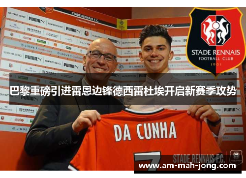 巴黎重磅引进雷恩边锋德西雷杜埃开启新赛季攻势 巴黎重磅引进雷恩边锋德西雷杜埃开启新赛季攻势