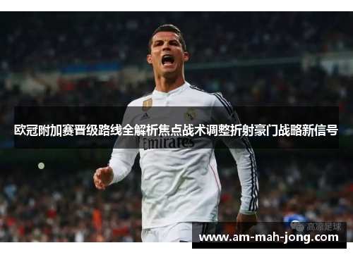 欧冠附加赛晋级路线全解析焦点战术调整折射豪门战略新信号 欧冠附加赛晋级路线全解析焦点战术调整折射豪门战略新信号