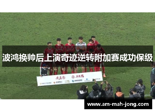 波鸿换帅后上演奇迹逆转附加赛成功保级 波鸿换帅后上演奇迹逆转附加赛成功保级
