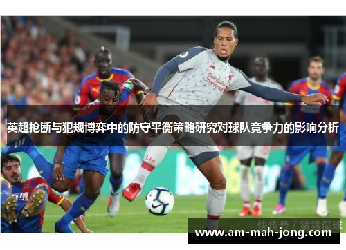英超抢断与犯规博弈中的防守平衡策略研究对球队竞争力的影响分析