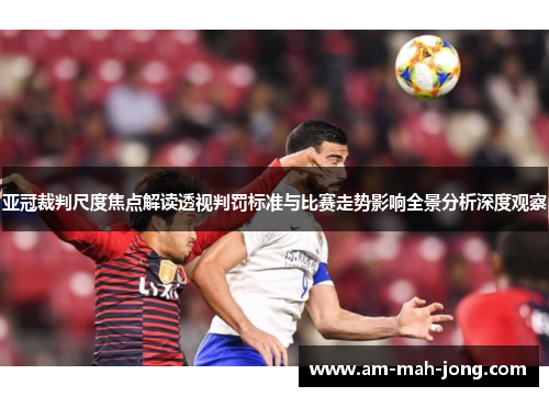 亚冠裁判尺度焦点解读透视判罚标准与比赛走势影响全景分析深度观察