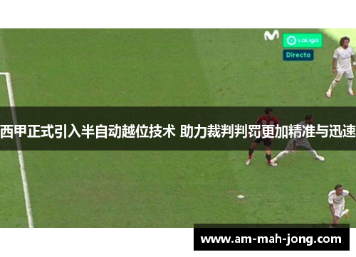 西甲正式引入半自动越位技术 助力裁判判罚更加精准与迅速
