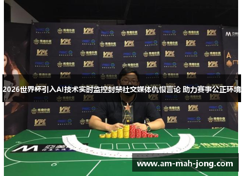 2026世界杯引入AI技术实时监控封禁社交媒体仇恨言论 助力赛事公正环境