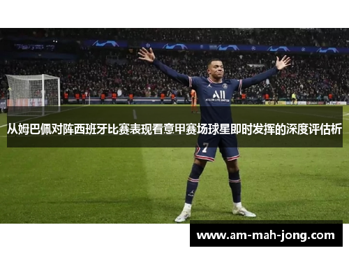 从姆巴佩对阵西班牙比赛表现看意甲赛场球星即时发挥的深度评估析
