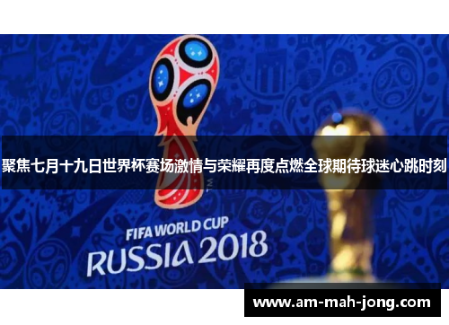 聚焦七月十九日世界杯赛场激情与荣耀再度点燃全球期待球迷心跳时刻 聚焦七月十九日世界杯赛场激情与荣耀再度点燃全球期待球迷心跳时刻