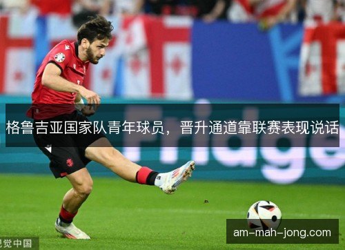 格鲁吉亚国家队青年球员，晋升通道靠联赛表现说话