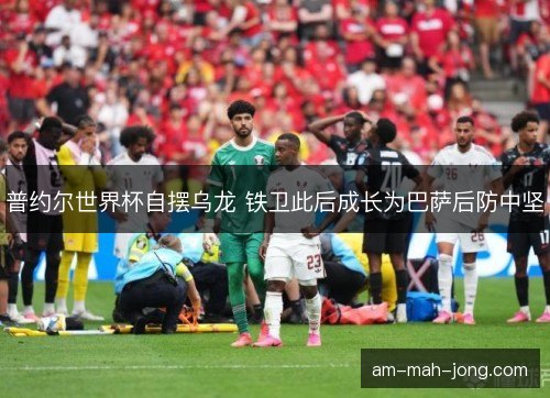 普约尔世界杯自摆乌龙 铁卫此后成长为巴萨后防中坚